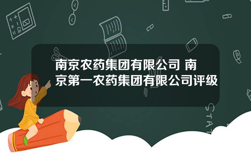 南京农药集团有限公司 南京第一农药集团有限公司评级